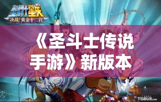 《圣斗士传说手游》新版本上线！揭秘新增对战模式，探索全新玩法体验！